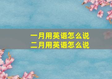 一月用英语怎么说二月用英语怎么说