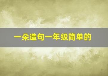 一朵造句一年级简单的