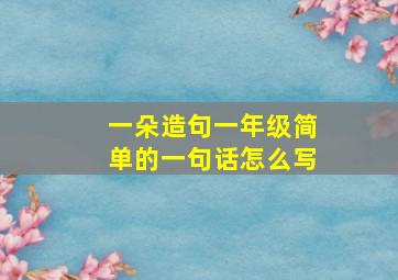 一朵造句一年级简单的一句话怎么写