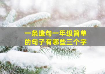 一条造句一年级简单的句子有哪些三个字