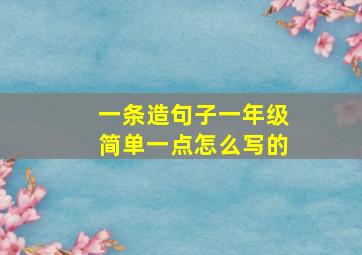 一条造句子一年级简单一点怎么写的