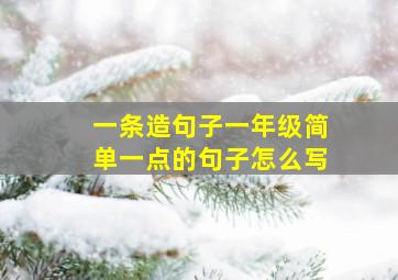 一条造句子一年级简单一点的句子怎么写