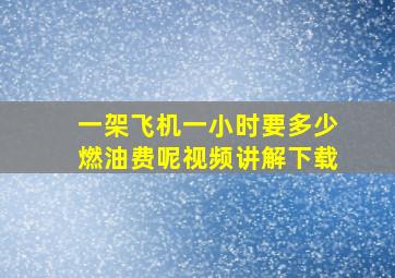 一架飞机一小时要多少燃油费呢视频讲解下载