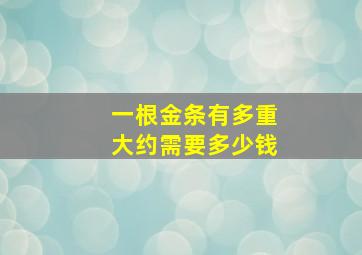 一根金条有多重大约需要多少钱