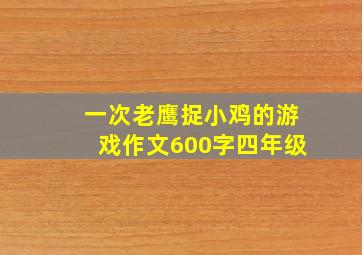 一次老鹰捉小鸡的游戏作文600字四年级