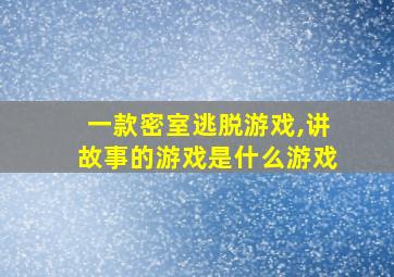 一款密室逃脱游戏,讲故事的游戏是什么游戏