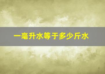 一毫升水等于多少斤水