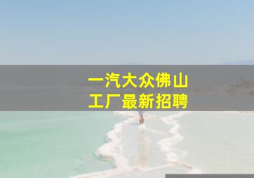 一汽大众佛山工厂最新招聘