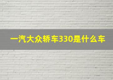 一汽大众轿车330是什么车