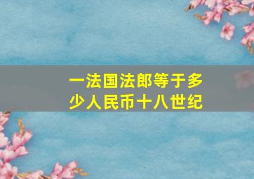 一法国法郎等于多少人民币十八世纪