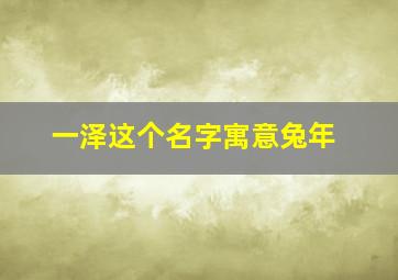 一泽这个名字寓意兔年