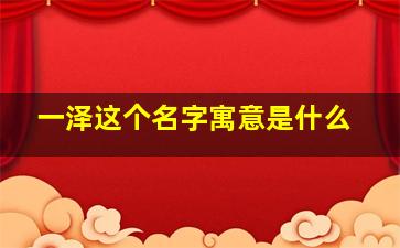 一泽这个名字寓意是什么