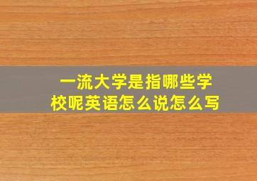 一流大学是指哪些学校呢英语怎么说怎么写