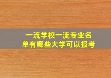 一流学校一流专业名单有哪些大学可以报考