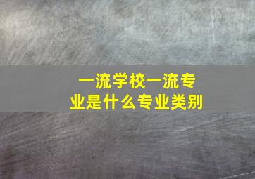 一流学校一流专业是什么专业类别