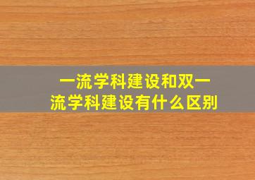 一流学科建设和双一流学科建设有什么区别