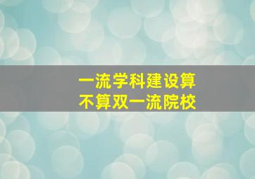 一流学科建设算不算双一流院校