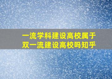 一流学科建设高校属于双一流建设高校吗知乎