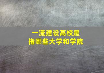 一流建设高校是指哪些大学和学院