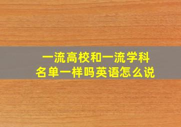 一流高校和一流学科名单一样吗英语怎么说