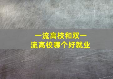 一流高校和双一流高校哪个好就业