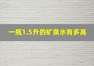 一瓶1.5升的矿泉水有多高