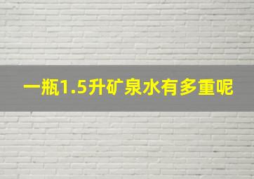 一瓶1.5升矿泉水有多重呢