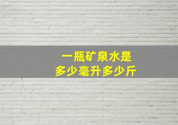 一瓶矿泉水是多少毫升多少斤