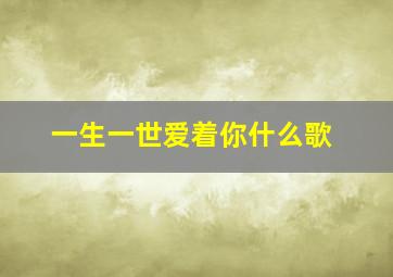 一生一世爱着你什么歌