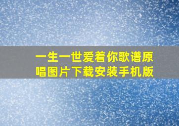 一生一世爱着你歌谱原唱图片下载安装手机版