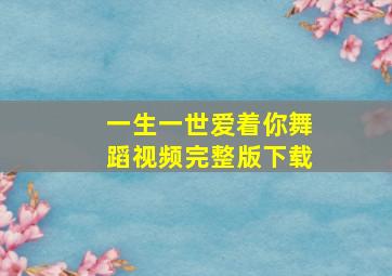 一生一世爱着你舞蹈视频完整版下载