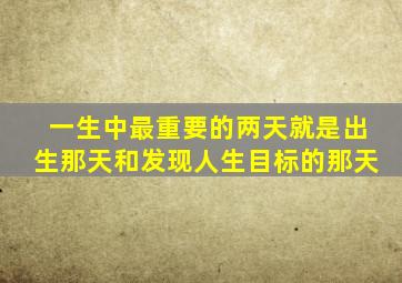 一生中最重要的两天就是出生那天和发现人生目标的那天