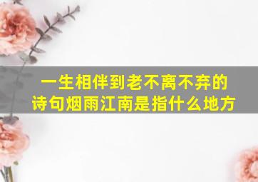 一生相伴到老不离不弃的诗句烟雨江南是指什么地方