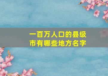 一百万人口的县级市有哪些地方名字