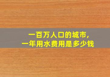 一百万人口的城市,一年用水费用是多少钱