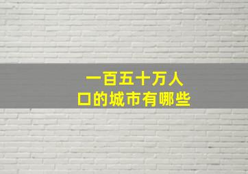 一百五十万人口的城市有哪些