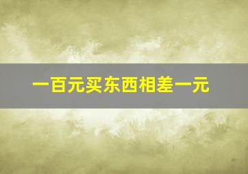 一百元买东西相差一元