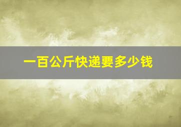 一百公斤快递要多少钱