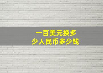 一百美元换多少人民币多少钱