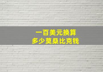 一百美元换算多少莫桑比克钱