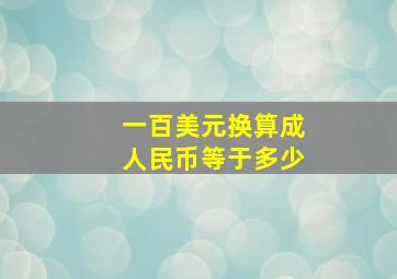 一百美元换算成人民币等于多少