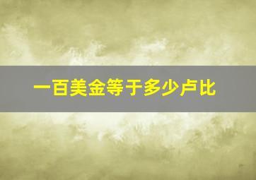 一百美金等于多少卢比