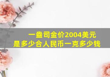 一盎司金价2004美元是多少合人民币一克多少钱