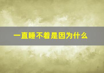 一直睡不着是因为什么