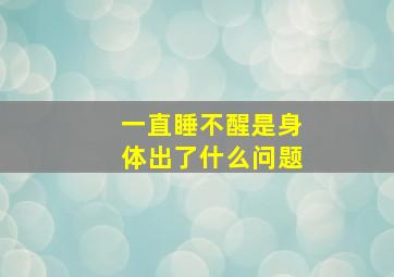 一直睡不醒是身体出了什么问题