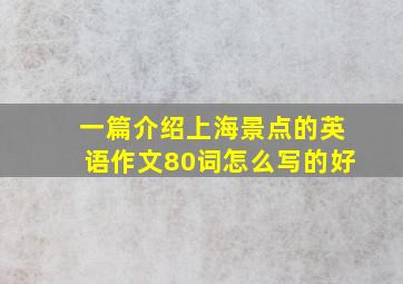 一篇介绍上海景点的英语作文80词怎么写的好