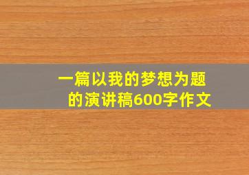 一篇以我的梦想为题的演讲稿600字作文