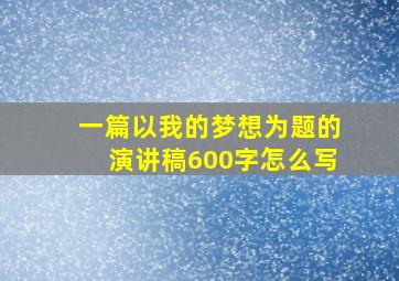 一篇以我的梦想为题的演讲稿600字怎么写