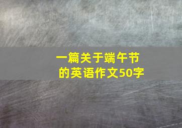 一篇关于端午节的英语作文50字