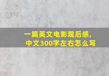 一篇英文电影观后感,中文300字左右怎么写